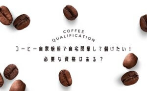 コーヒー自家焙煎で開業・販売して儲けたい！必要な資格はある？